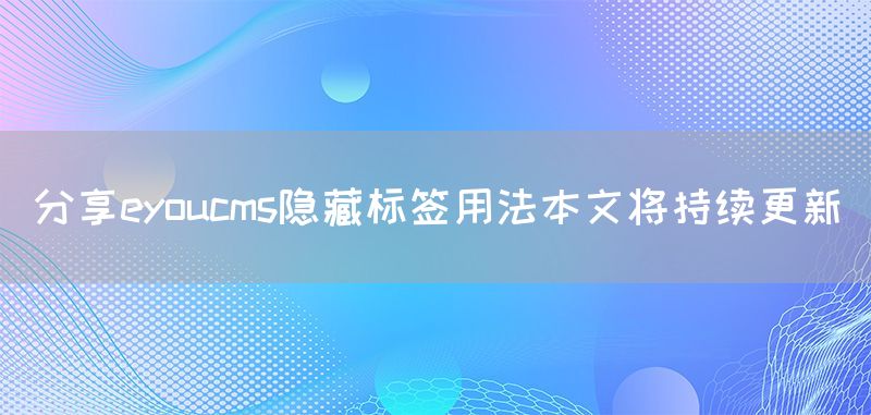 分享eyoucms隱藏標(biāo)簽用法本文將持續(xù)更新(圖1)